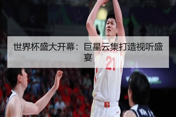 世界杯盛大开幕：巨星云集打造视听盛宴